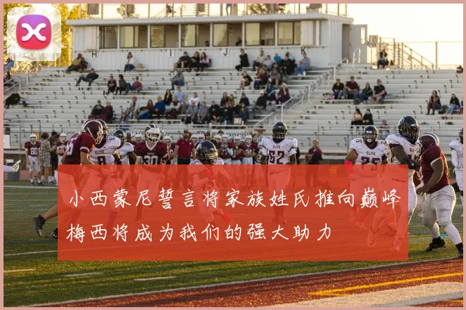 小西蒙尼誓言将家族姓氏推向巅峰梅西将成为我们的强大助力