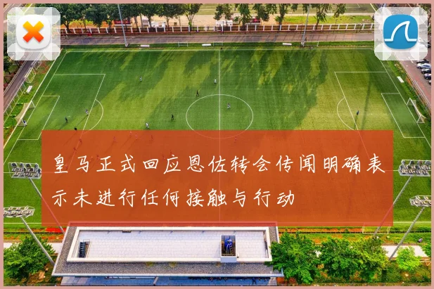 皇马正式回应恩佐转会传闻明确表示未进行任何接触与行动