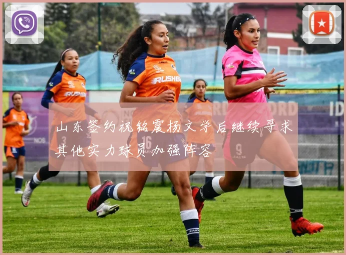 山东签约祝铭震杨文学后继续寻求其他实力球员加强阵容