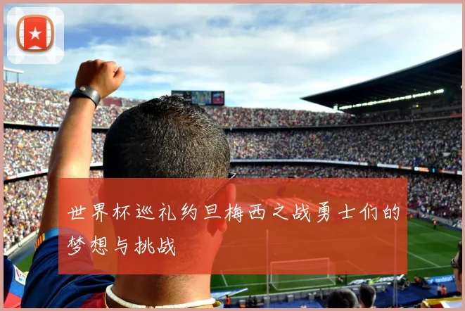 世界杯巡礼约旦梅西之战勇士们的梦想与挑战