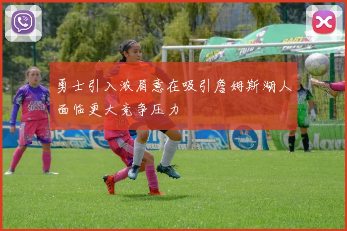 勇士引入浓眉意在吸引詹姆斯湖人面临更大竞争压力